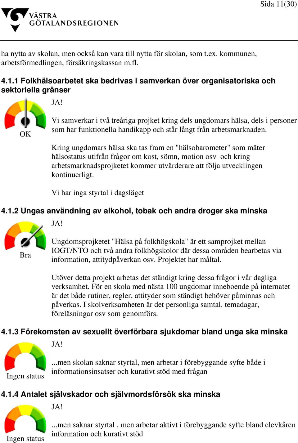 Kring ungdomars hälsa ska tas fram en "hälsobarometer" som mäter hälsostatus utifrån frågor om kost, sömn, motion osv och kring arbetsmarknadsprojketet kommer utvärderare att följa utvecklingen