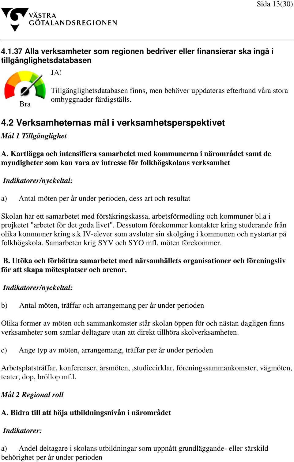 Kartlägga och intensifiera samarbetet med kommunerna i närområdet samt de myndigheter som kan vara av intresse för folkhögskolans verksamhet Indikatorer/nyckeltal: a) Antal möten per år under