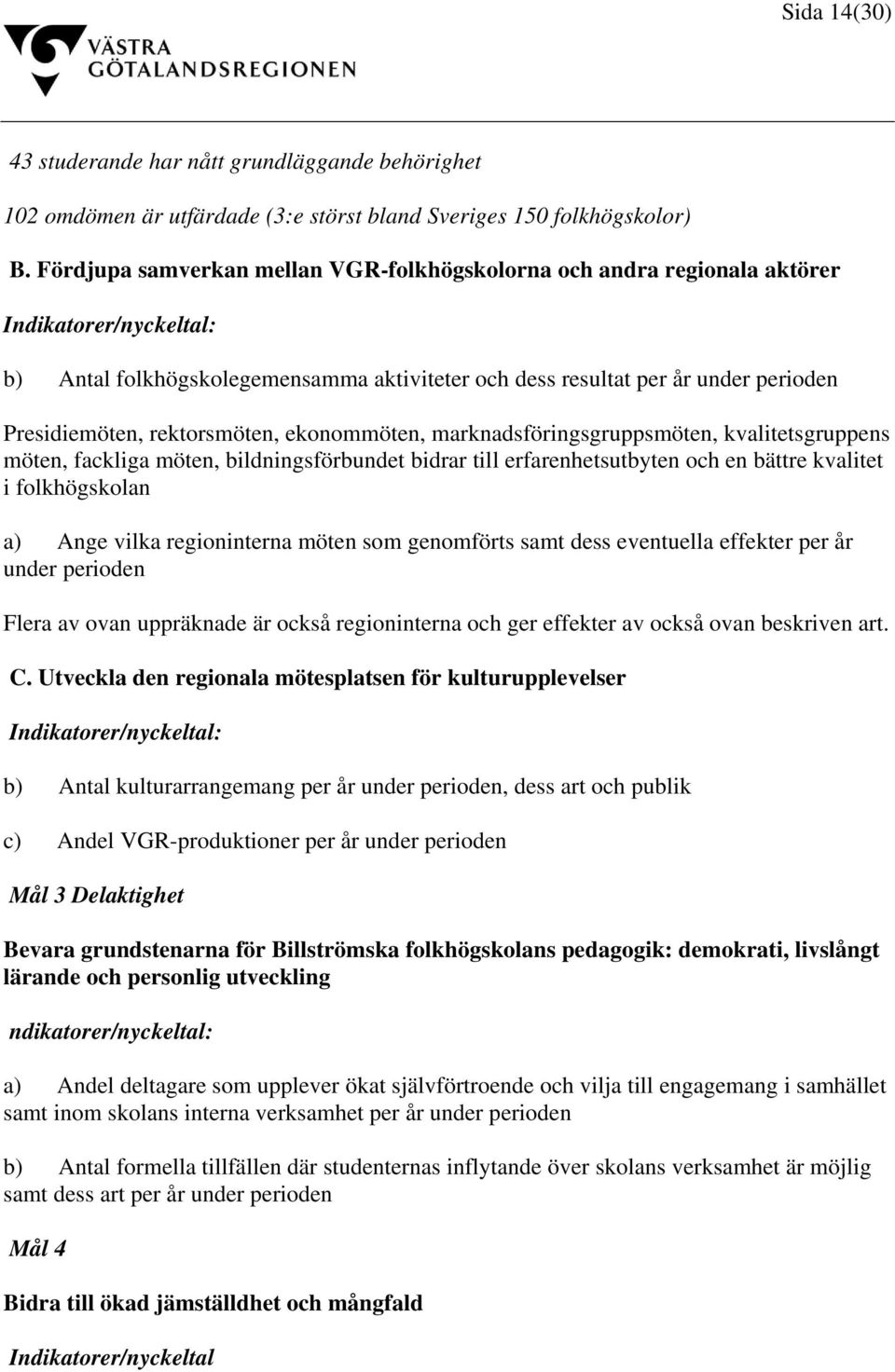 rektorsmöten, ekonommöten, marknadsföringsgruppsmöten, kvalitetsgruppens möten, fackliga möten, bildningsförbundet bidrar till erfarenhetsutbyten och en bättre kvalitet i folkhögskolan a) Ange vilka