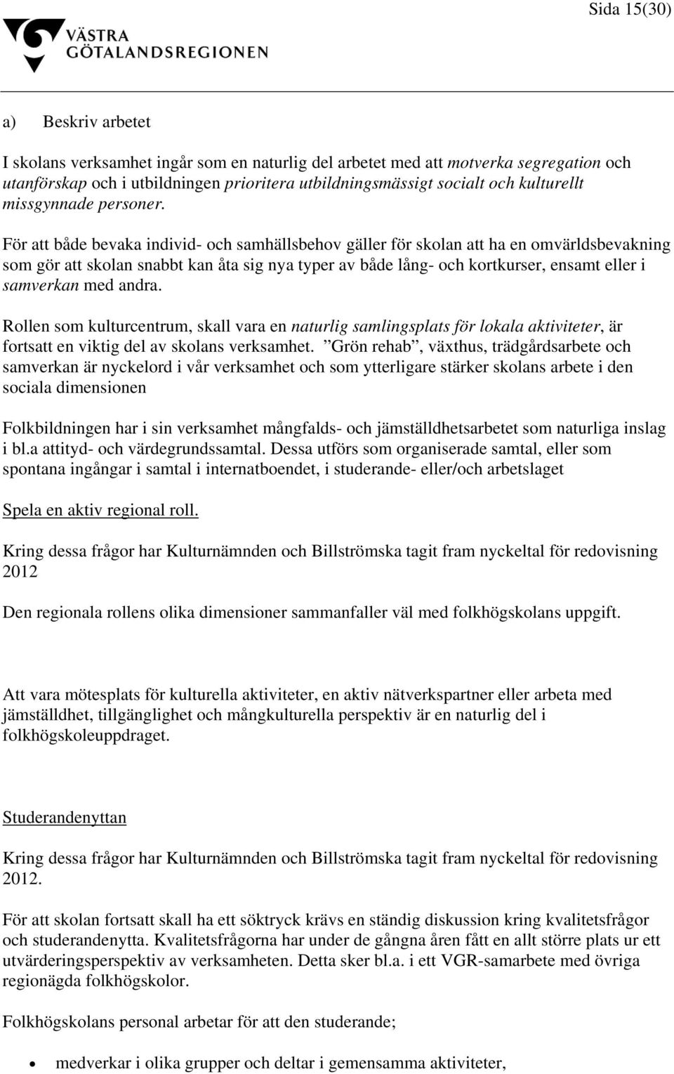 För att både bevaka individ- och samhällsbehov gäller för skolan att ha en omvärldsbevakning som gör att skolan snabbt kan åta sig nya typer av både lång- och kortkurser, ensamt eller i samverkan med