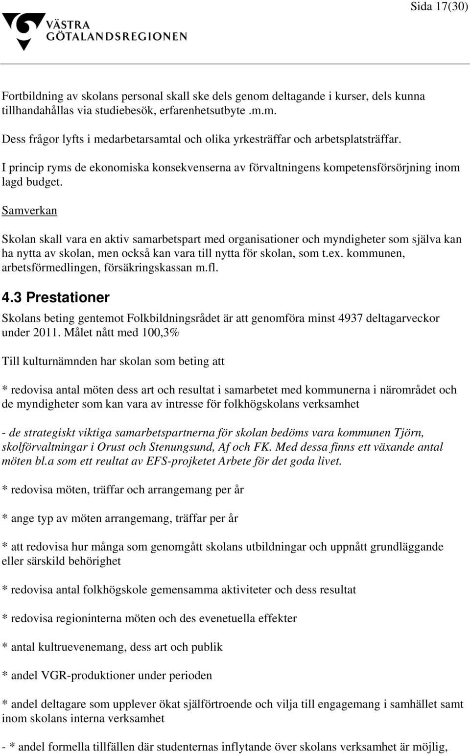 Samverkan Skolan skall vara en aktiv samarbetspart med organisationer och myndigheter som själva kan ha nytta av skolan, men också kan vara till nytta för skolan, som t.ex.