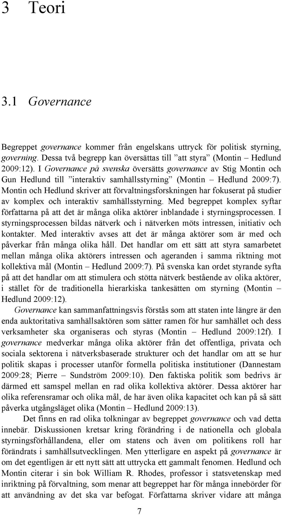 Montin och Hedlund skriver att förvaltningsforskningen har fokuserat på studier av komplex och interaktiv samhällsstyrning.