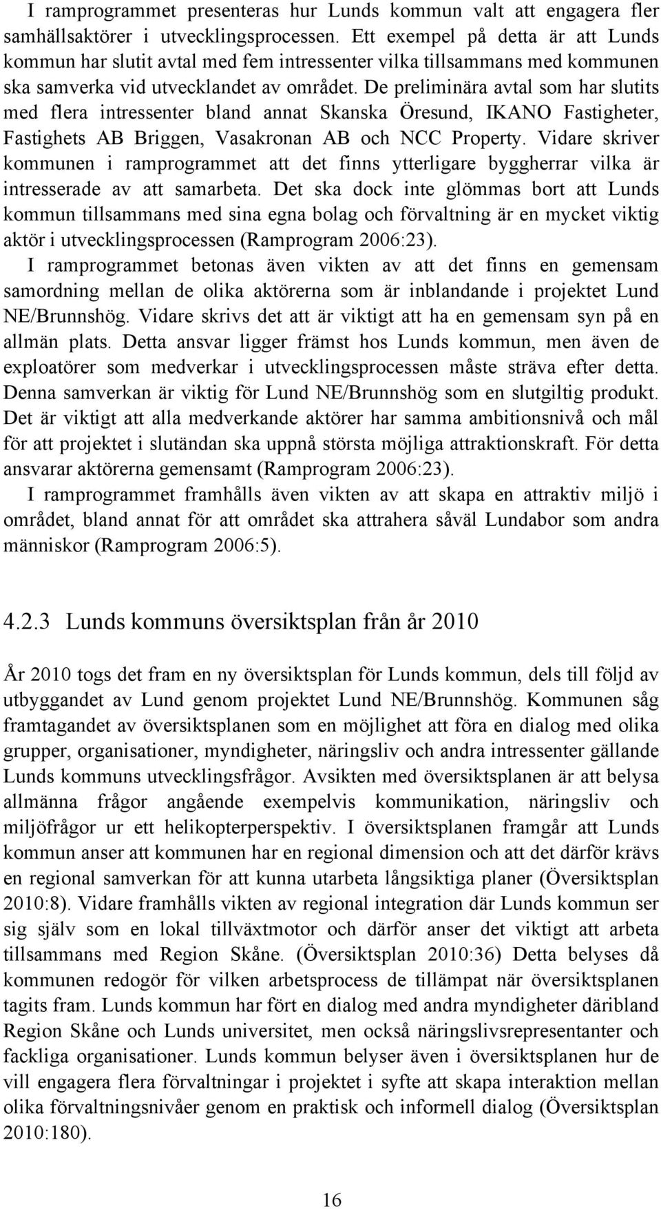 De preliminära avtal som har slutits med flera intressenter bland annat Skanska Öresund, IKANO Fastigheter, Fastighets AB Briggen, Vasakronan AB och NCC Property.