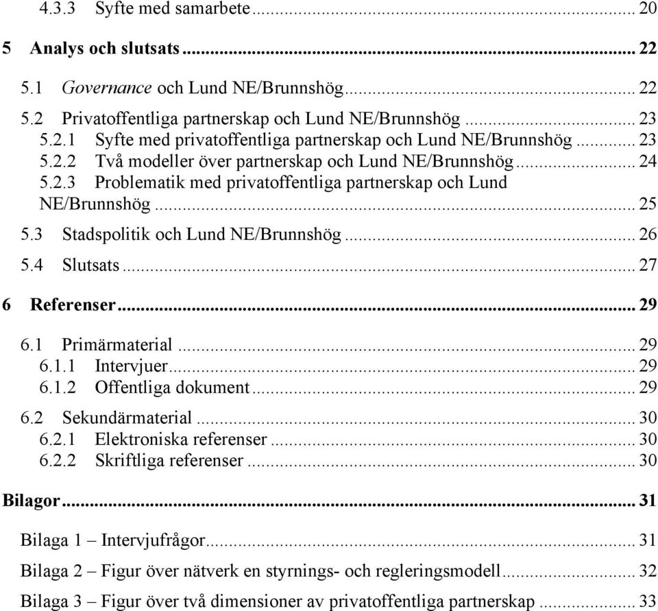 4 Slutsats... 27 6 Referenser... 29 6.1 Primärmaterial... 29 6.1.1 Intervjuer... 29 6.1.2 Offentliga dokument... 29 6.2 Sekundärmaterial... 30 6.2.1 Elektroniska referenser... 30 6.2.2 Skriftliga referenser.