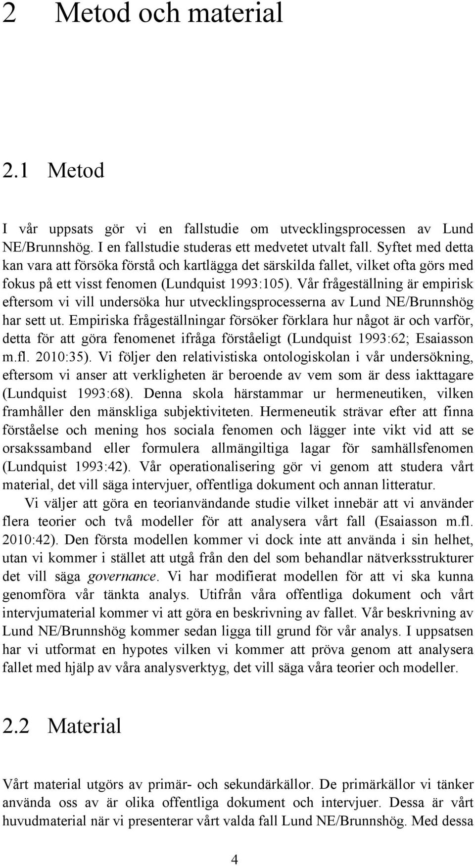 Vår frågeställning är empirisk eftersom vi vill undersöka hur utvecklingsprocesserna av Lund NE/Brunnshög har sett ut.