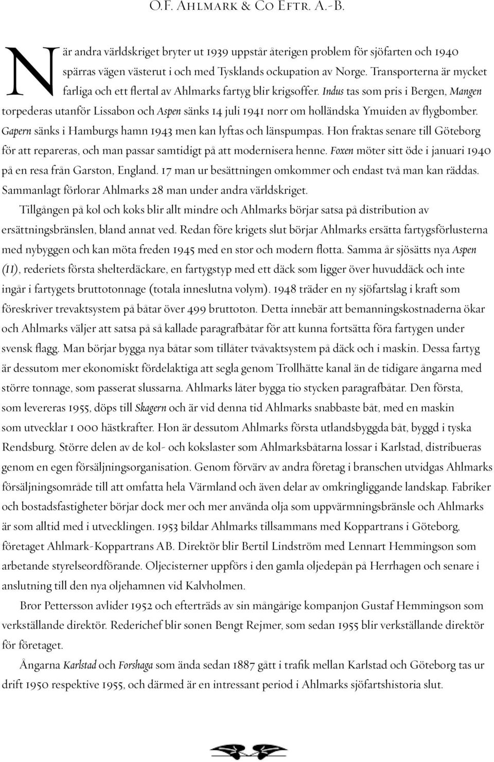 Indus tas som pris i Bergen, Mangen torpederas utanför Lissabon och Aspen sänks 14 juli 1941 norr om holländska Ymuiden av flygbomber. Gapern sänks i Hamburgs hamn 1943 men kan lyftas och länspumpas.