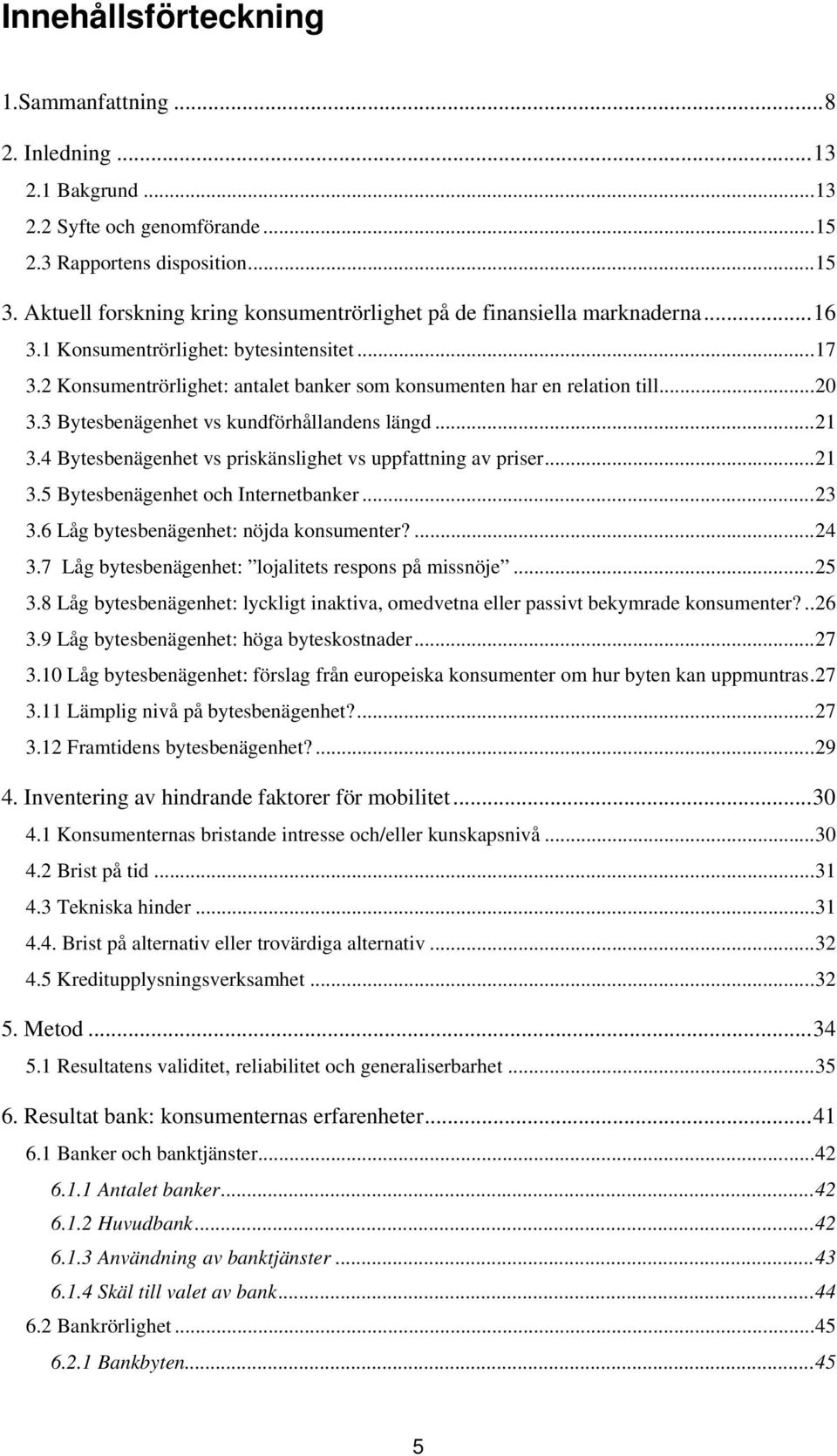 2 Konsumentrörlighet: antalet banker som konsumenten har en relation till... 20 3.3 Bytesbenägenhet vs kundförhållandens längd... 21 3.4 Bytesbenägenhet vs priskänslighet vs uppfattning av priser.