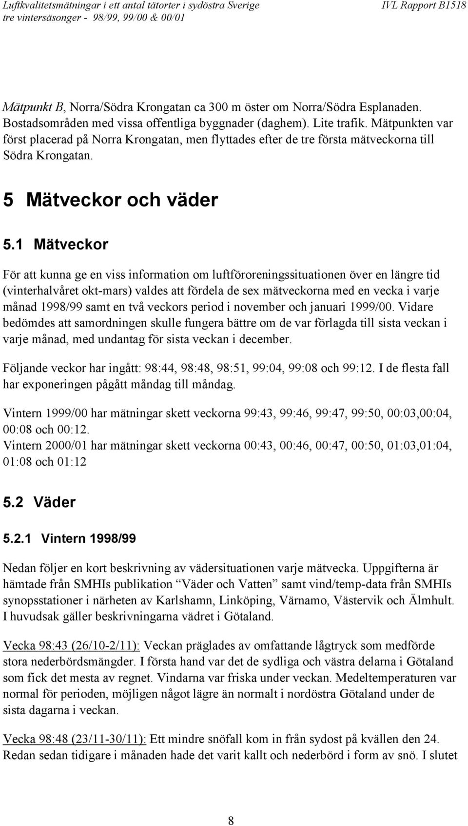 1 Mätveckor För att kunna ge en viss information om luftföroreningssituationen över en längre tid (vinterhalvåret okt-mars) valdes att fördela de sex mätveckorna med en vecka i varje månad 1998/99