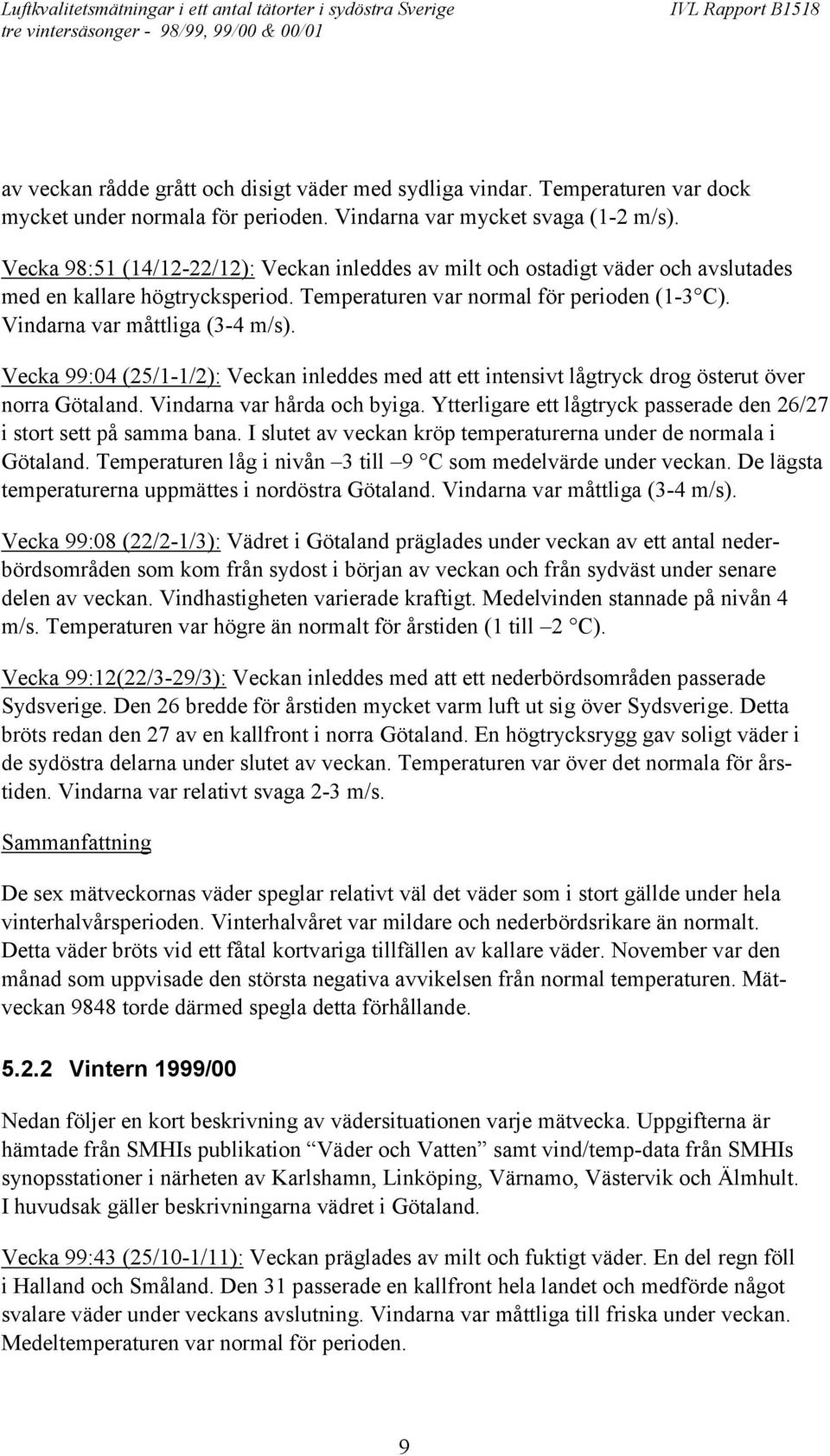 Vecka 99:04 (25/1-1/2): Veckan inleddes med att ett intensivt lågtryck drog österut över norra Götaland. Vindarna var hårda och byiga.