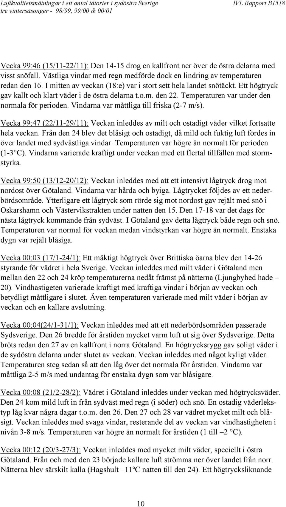 Vindarna var måttliga till friska (2-7 m/s). Vecka 99:47 (22/11-29/11): Veckan inleddes av milt och ostadigt väder vilket fortsatte hela veckan.