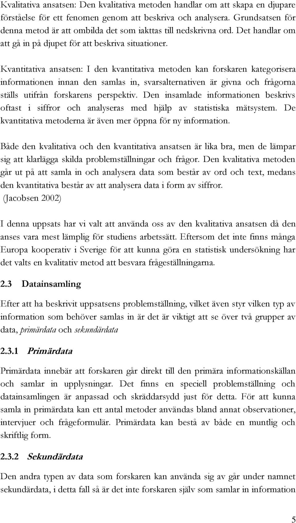 Kvantitativa ansatsen: I den kvantitativa metoden kan forskaren kategorisera informationen innan den samlas in, svarsalternativen är givna och frågorna ställs utifrån forskarens perspektiv.