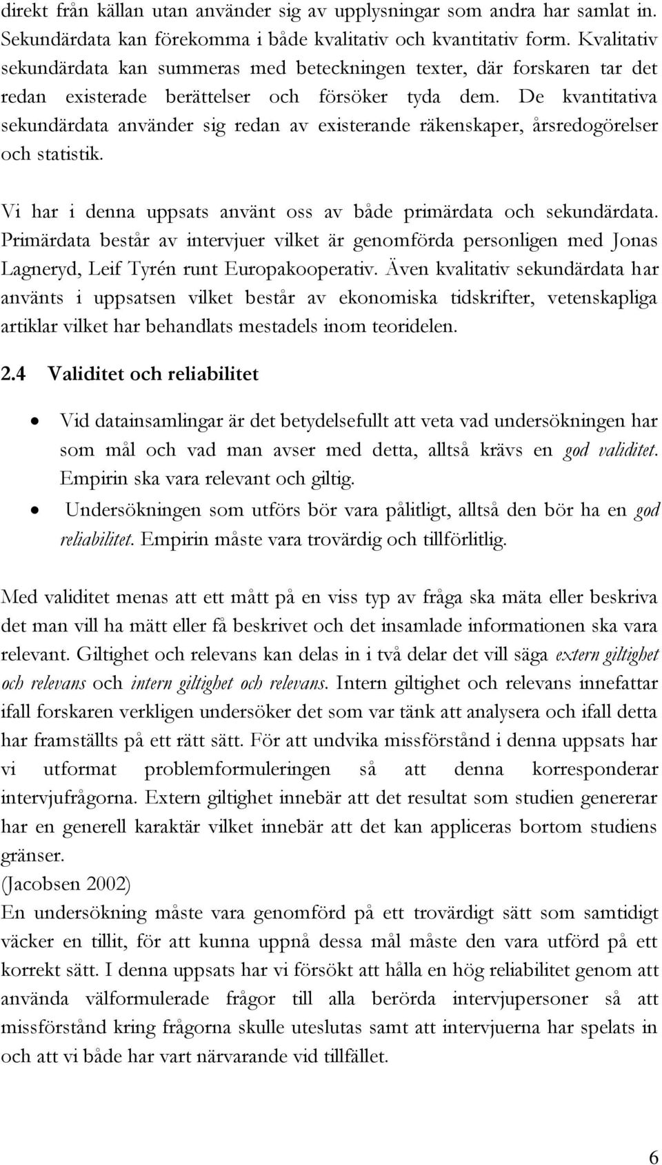 De kvantitativa sekundärdata använder sig redan av existerande räkenskaper, årsredogörelser och statistik. Vi har i denna uppsats använt oss av både primärdata och sekundärdata.