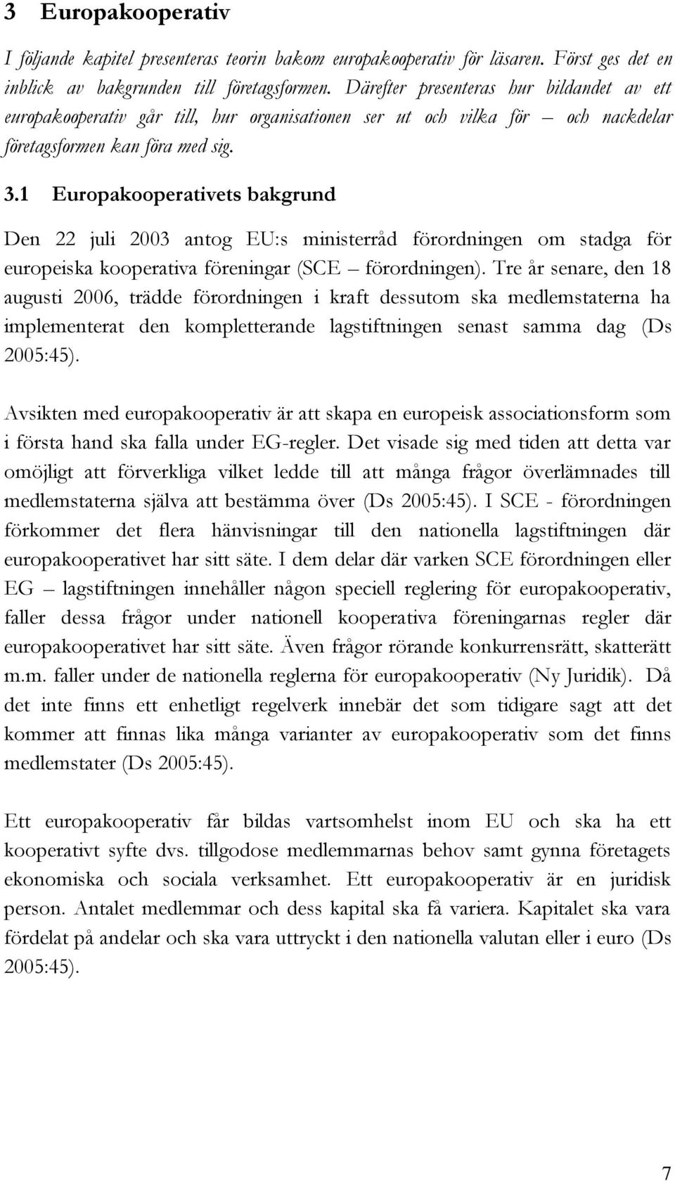 1 Europakooperativets bakgrund Den 22 juli 2003 antog EU:s ministerråd förordningen om stadga för europeiska kooperativa föreningar (SCE förordningen).