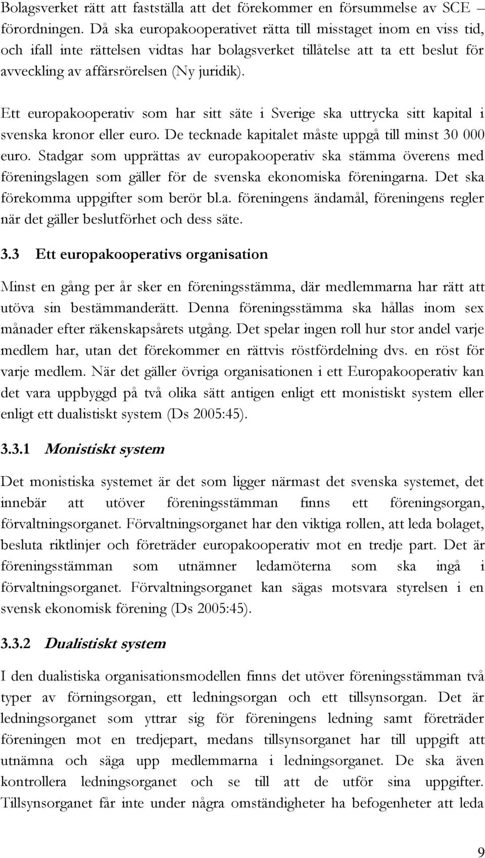 Ett europakooperativ som har sitt säte i Sverige ska uttrycka sitt kapital i svenska kronor eller euro. De tecknade kapitalet måste uppgå till minst 30 000 euro.