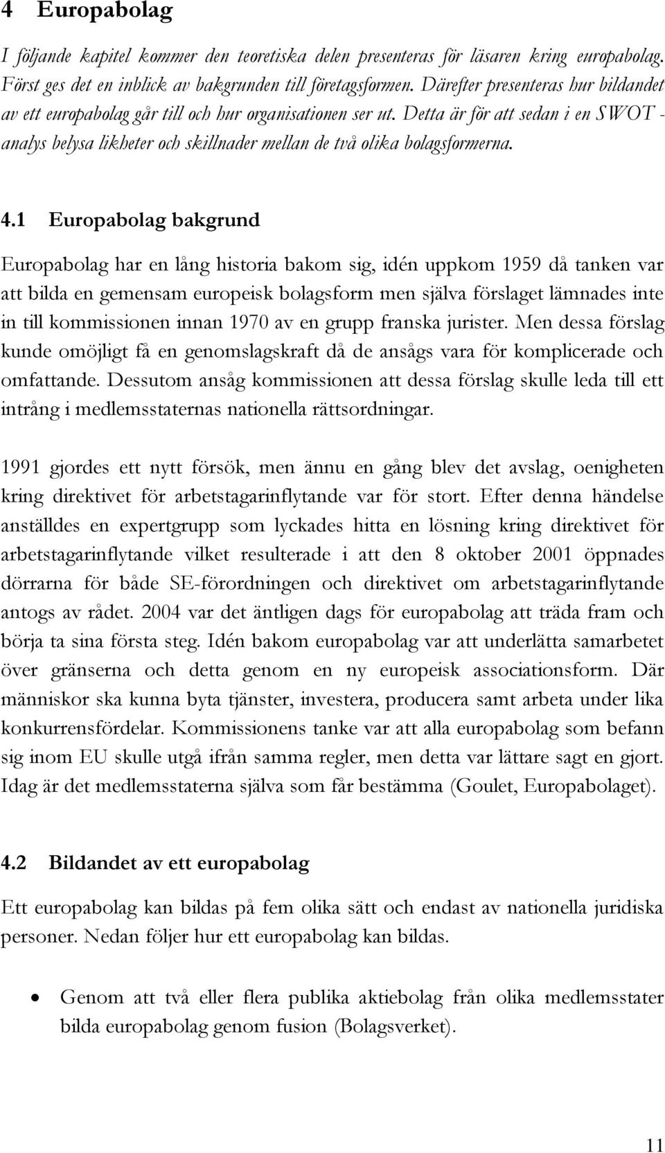 Detta är för att sedan i en SWOT - analys belysa likheter och skillnader mellan de två olika bolagsformerna. 4.