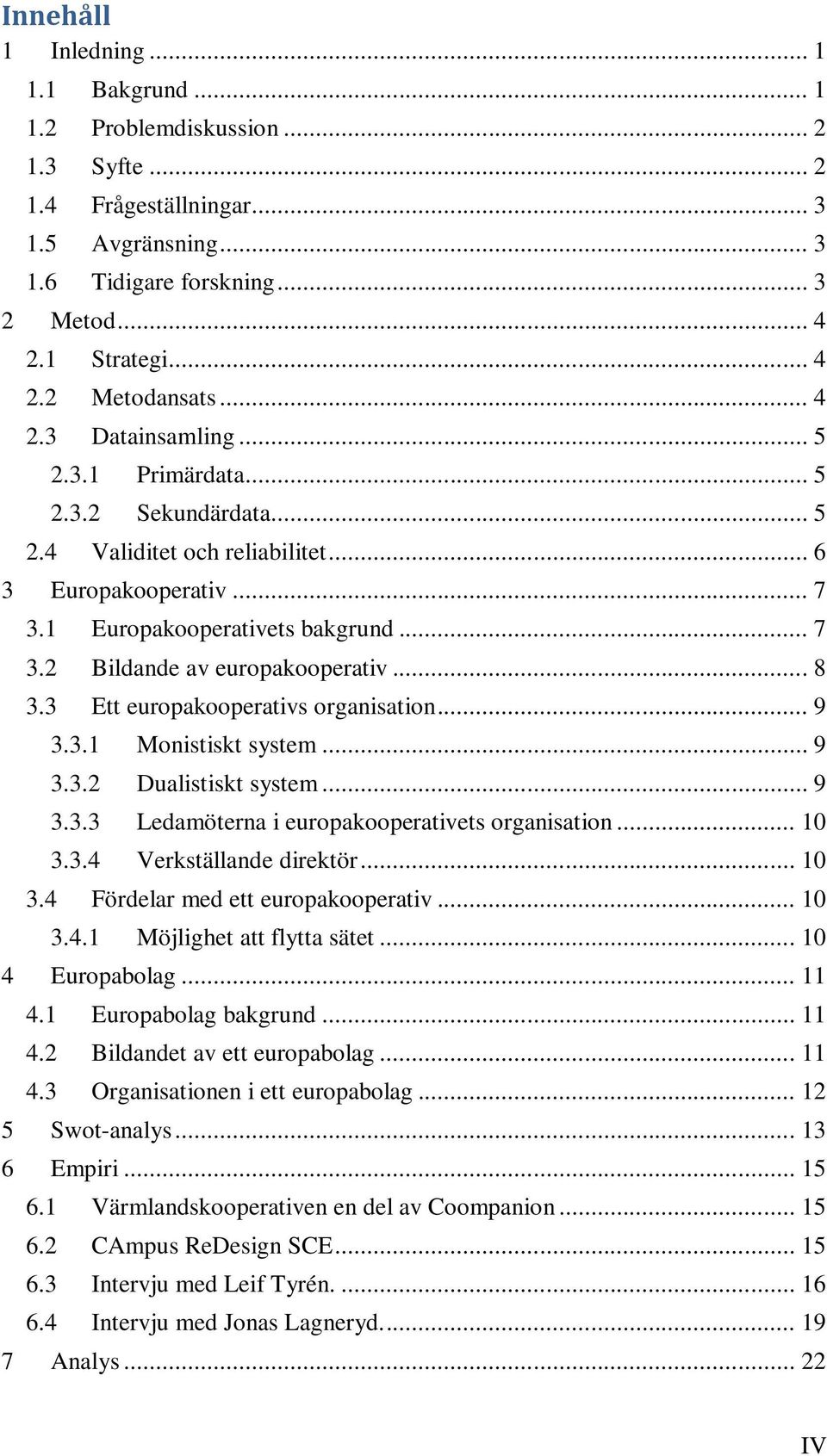 .. 8 3.3 Ett europakooperativs organisation... 9 3.3.1 Monistiskt system... 9 3.3.2 Dualistiskt system... 9 3.3.3 Ledamöterna i europakooperativets organisation... 10 3.3.4 Verkställande direktör.