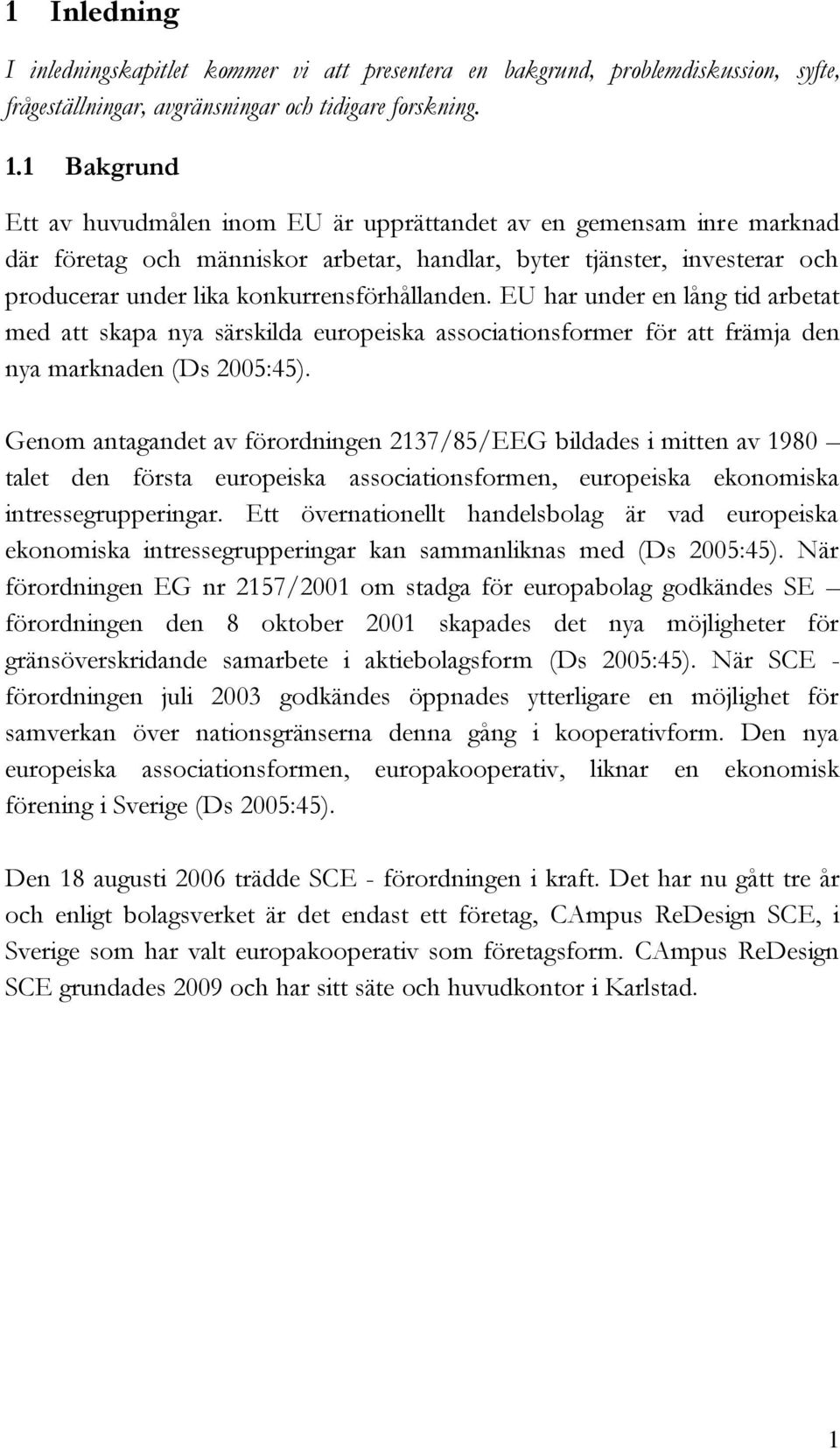 konkurrensförhållanden. EU har under en lång tid arbetat med att skapa nya särskilda europeiska associationsformer för att främja den nya marknaden (Ds 2005:45).