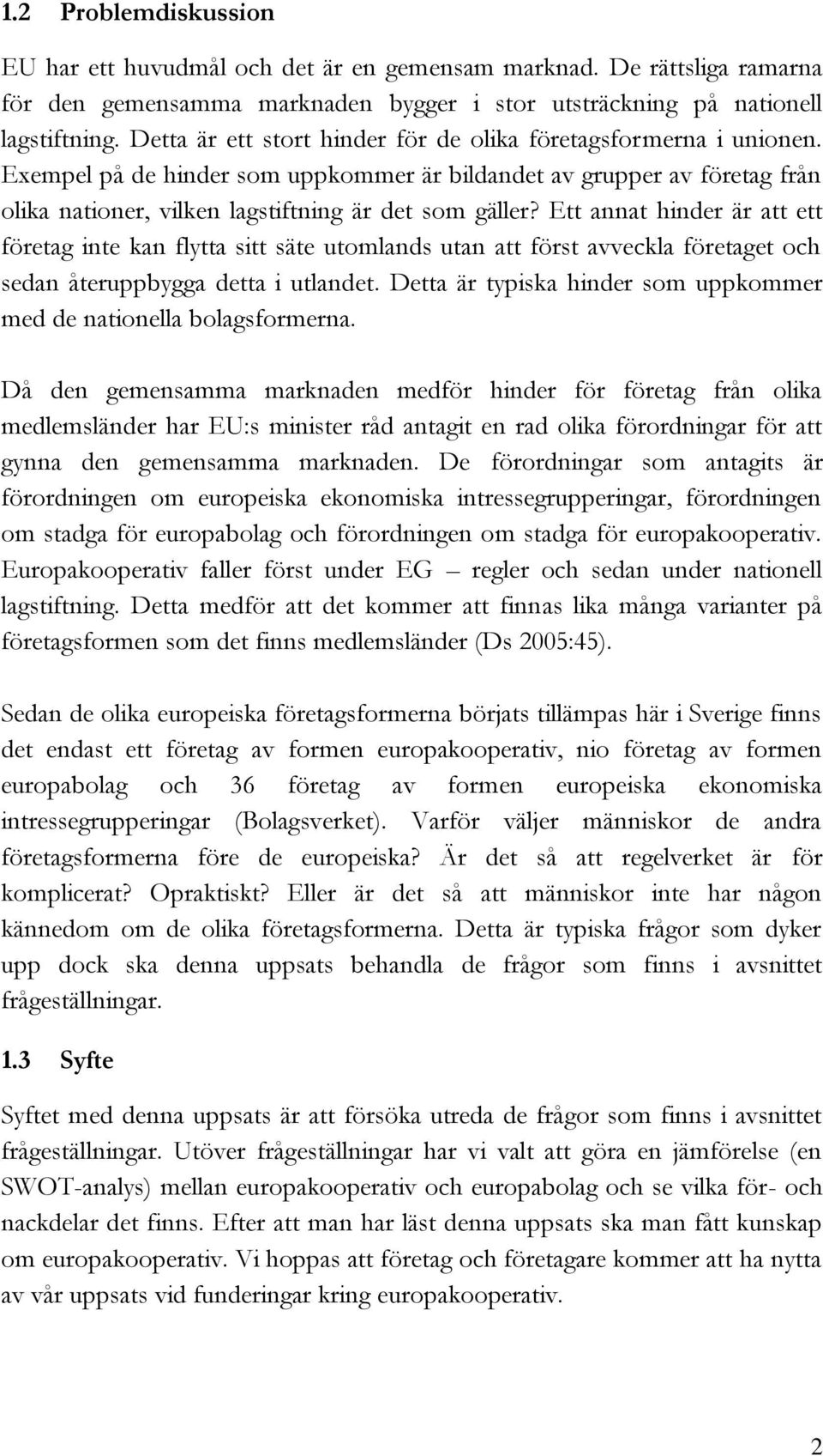 Ett annat hinder är att ett företag inte kan flytta sitt säte utomlands utan att först avveckla företaget och sedan återuppbygga detta i utlandet.