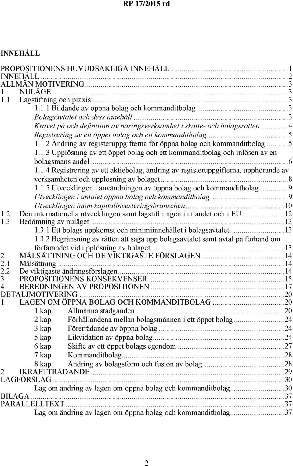 1.2 Ändring av registeruppgifterna för öppna bolag och kommanditbolag...5 1.1.3 Upplösning av ett öppet bolag och ett kommanditbolag och inlösen av en bolagsmans andel...6 1.1.4 Registrering av ett aktiebolag, ändring av registeruppgifterna, upphörande av verksamheten och upplösning av bolaget.