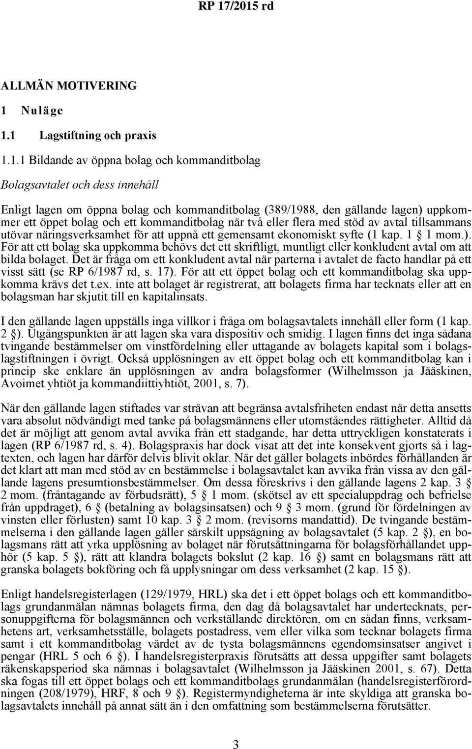 1 Lagstiftning och praxis 1.1.1 Bildande av öppna bolag och kommanditbolag Bolagsavtalet och dess innehåll Enligt lagen om öppna bolag och kommanditbolag (389/1988, den gällande lagen) uppkommer ett