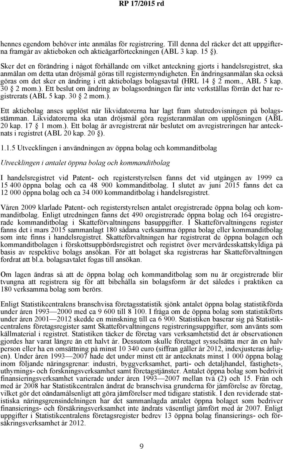 En ändringsanmälan ska också göras om det sker en ändring i ett aktiebolags bolagsavtal (HRL 14 2 mom., ABL 5 kap. 30 2 mom.).