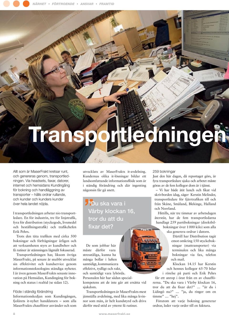 I transportledningen arbetar nio transportledare. En för industrin, tre för linjetrafik, fyra för distribution (styckegods, livsmedel och beställningstrafik) och trafikchefen Erik Pehrs.