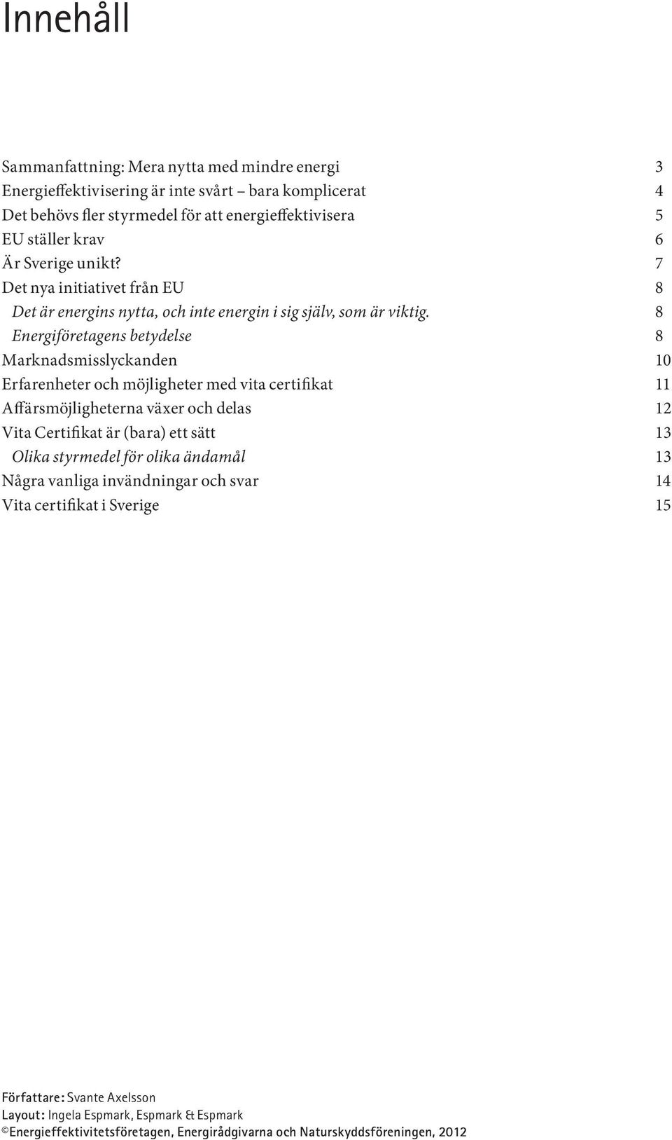 8 Energiföretagens betydelse 8 Marknadsmisslyckanden 10 Erfarenheter och möjligheter med vita certifikat 11 Affärsmöjligheterna växer och delas 12 Vita Certifikat är (bara) ett sätt 13