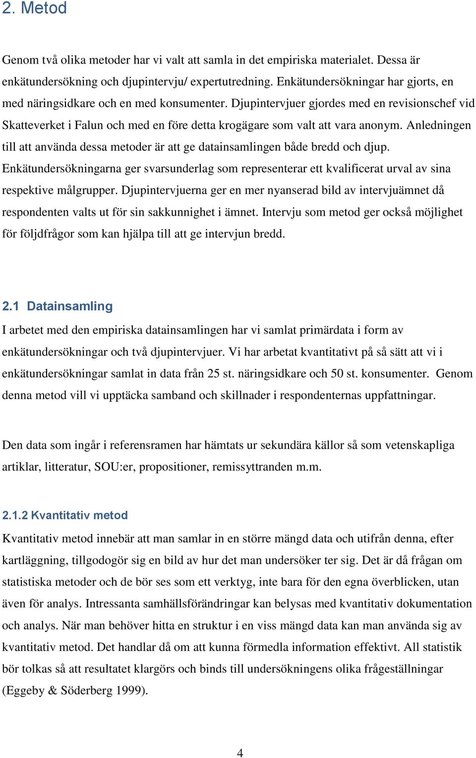 Djupintervjuer gjordes med en revisionschef vid Skatteverket i Falun och med en före detta krogägare som valt att vara anonym.