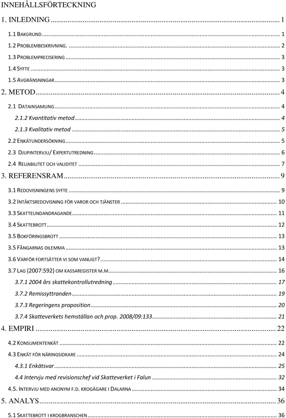 1 REDOVISNINGENS SYFTE... 9 3.2 INTÄKTSREDOVISNING FÖR VAROR OCH TJÄNSTER... 10 3.3 SKATTEUNDANDRAGANDE... 11 3.4 SKATTEBROTT... 12 3.5 BOKFÖRINGSBROTT... 13 3.5 FÅNGARNAS DILEMMA... 13 3.6 VARFÖR FORTSÄTTER VI SOM VANLIGT?