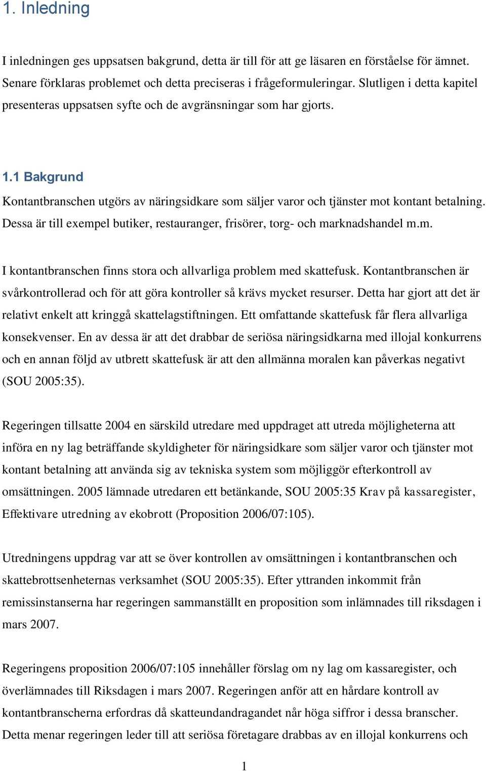 Dessa är till exempel butiker, restauranger, frisörer, torg- och marknadshandel m.m. I kontantbranschen finns stora och allvarliga problem med skattefusk.