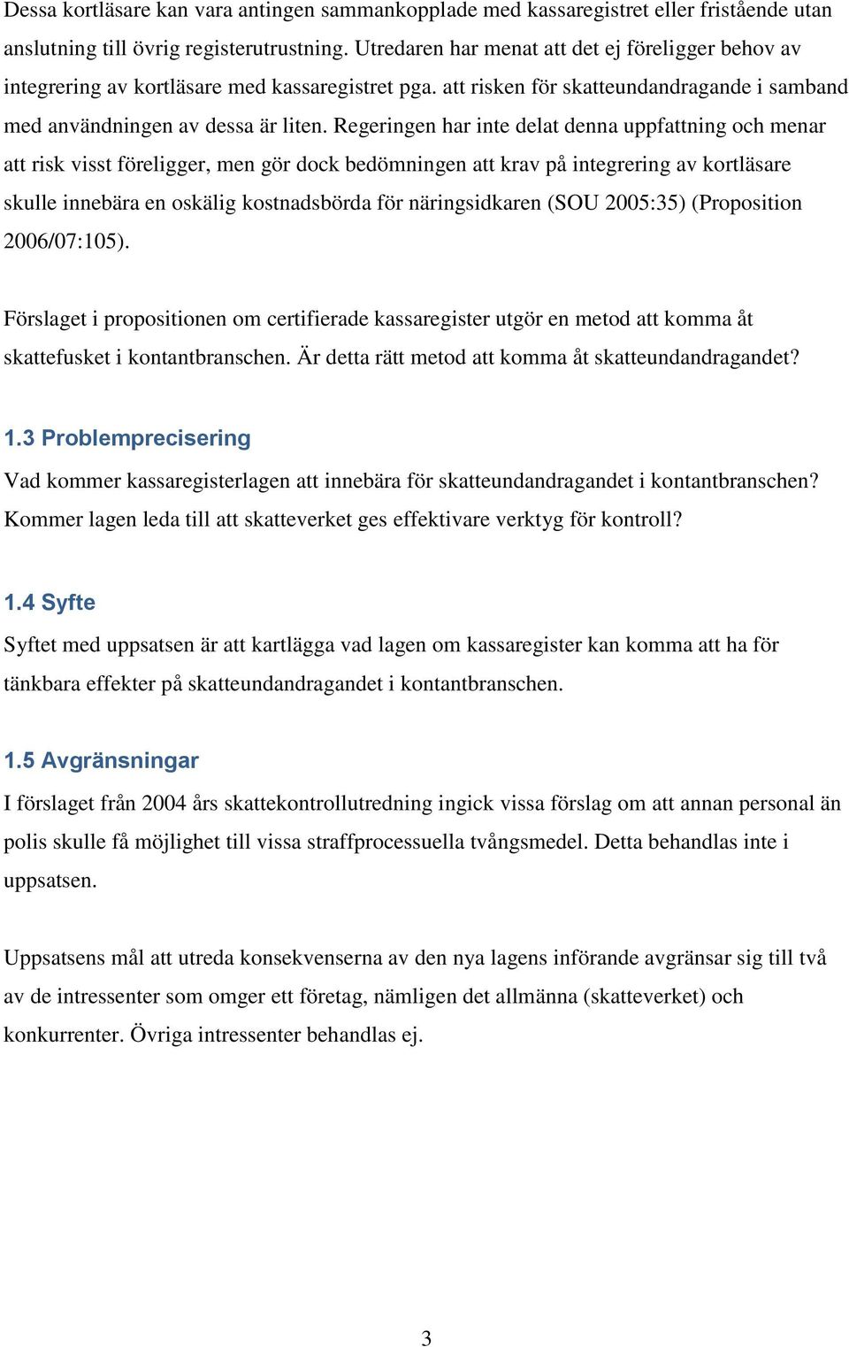 Regeringen har inte delat denna uppfattning och menar att risk visst föreligger, men gör dock bedömningen att krav på integrering av kortläsare skulle innebära en oskälig kostnadsbörda för