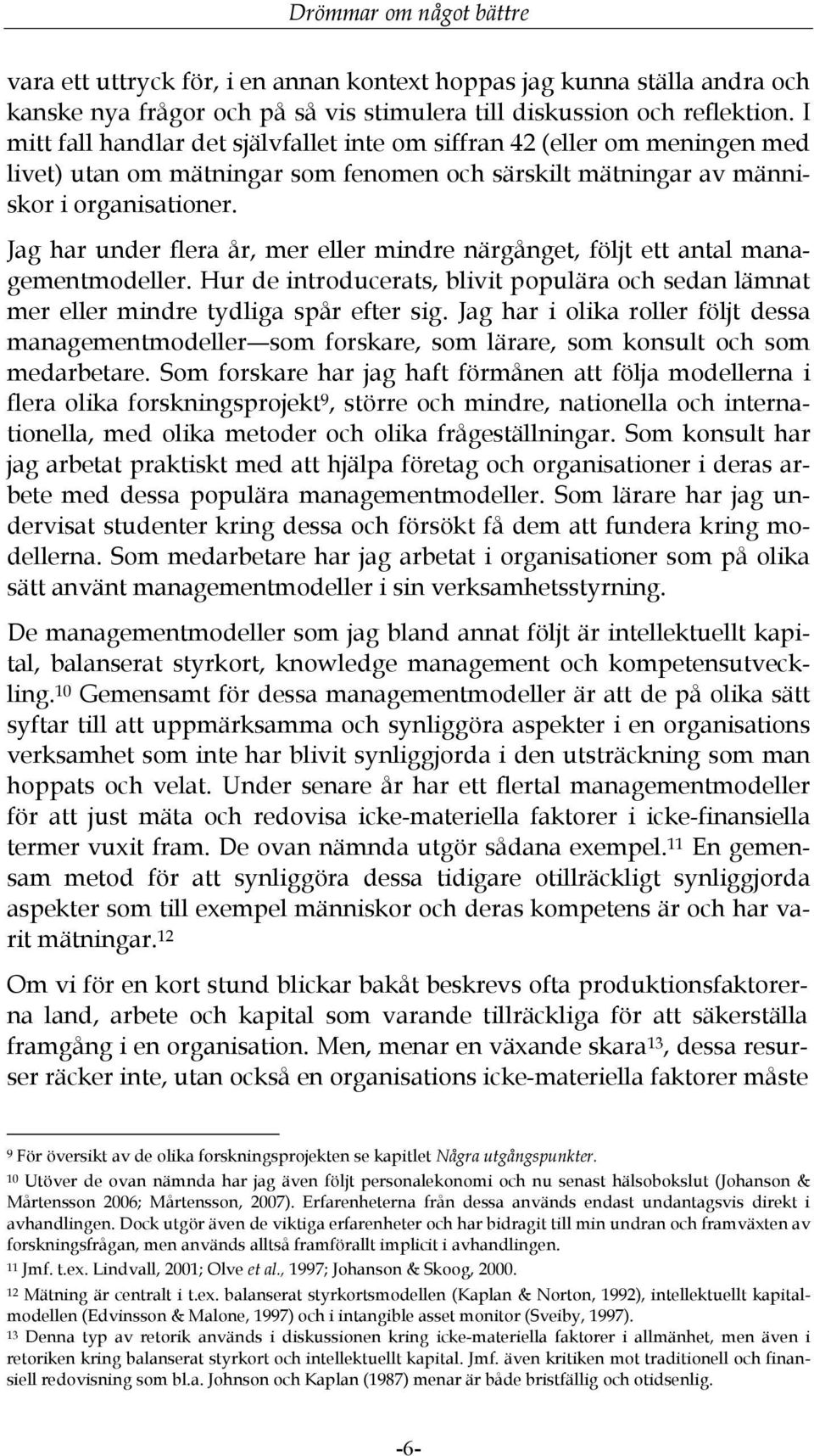 Jag har under flera år, mer eller mindre närgånget, följt ett antal managementmodeller. Hur de introducerats, blivit populära och sedan lämnat mer eller mindre tydliga spår efter sig.