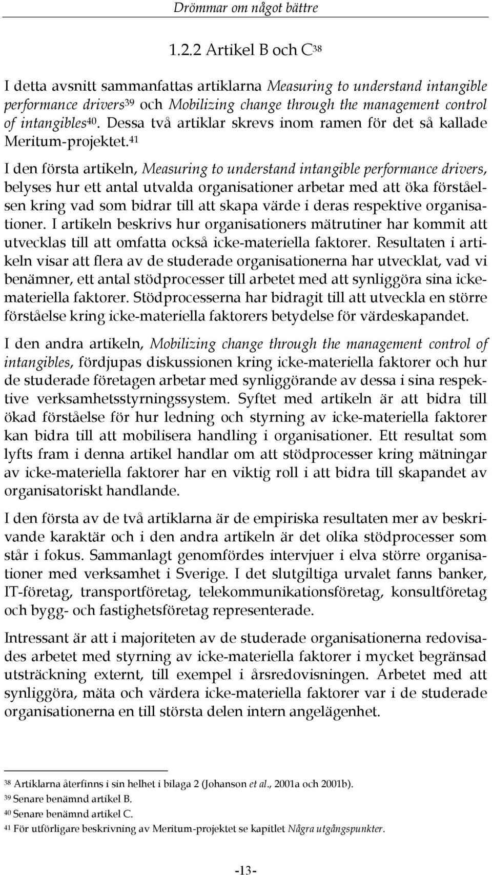 41 I den första artikeln, Measuring to understand intangible performance drivers, belyses hur ett antal utvalda organisationer arbetar med att öka förståelsen kring vad som bidrar till att skapa