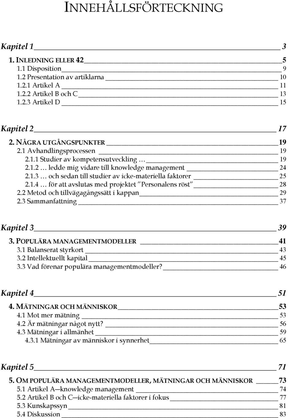 1.4 för att avslutas med projektet Personalens röst 28 2.2 Metod och tillvägagångssätt i kappan 29 2.3 Sammanfattning 37 Kapitel 3 39 3. POPULÄRA MANAGEMENTMODELLER 41 3.1 Balanserat styrkort 43 3.