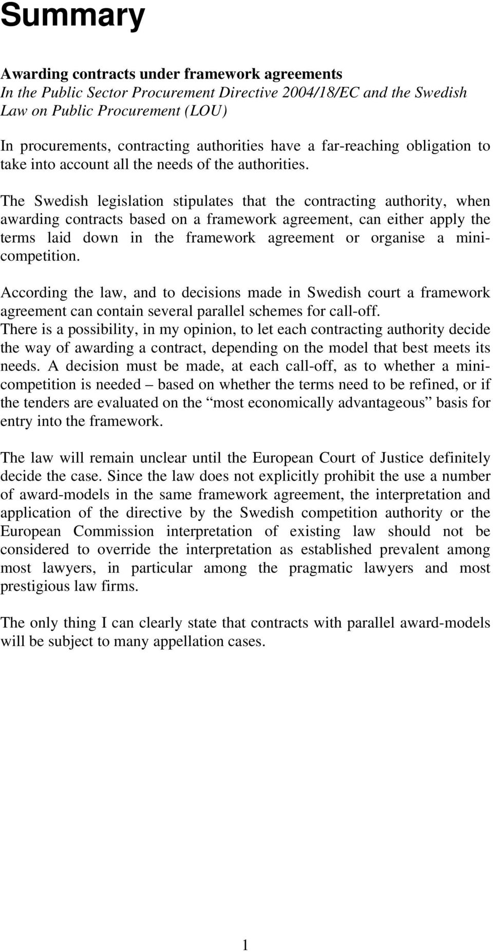 The Swedish legislation stipulates that the contracting authority, when awarding contracts based on a framework agreement, can either apply the terms laid down in the framework agreement or organise