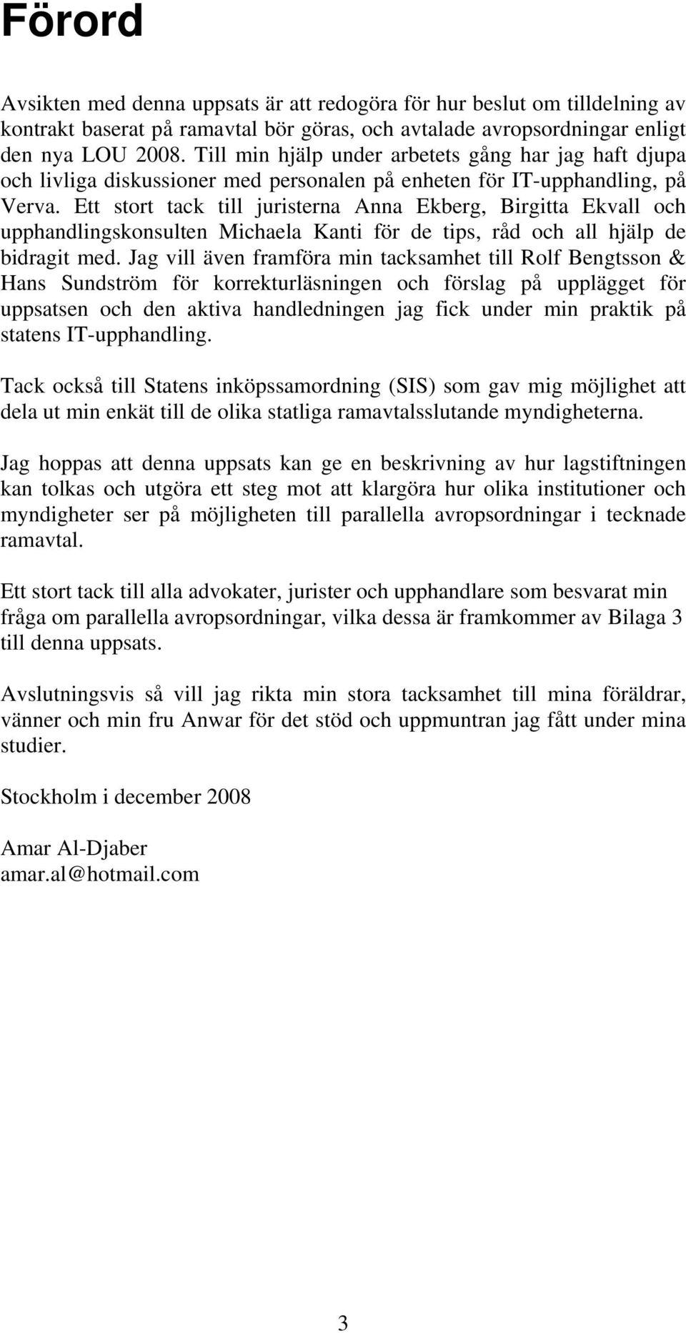 Ett stort tack till juristerna Anna Ekberg, Birgitta Ekvall och upphandlingskonsulten Michaela Kanti för de tips, råd och all hjälp de bidragit med.