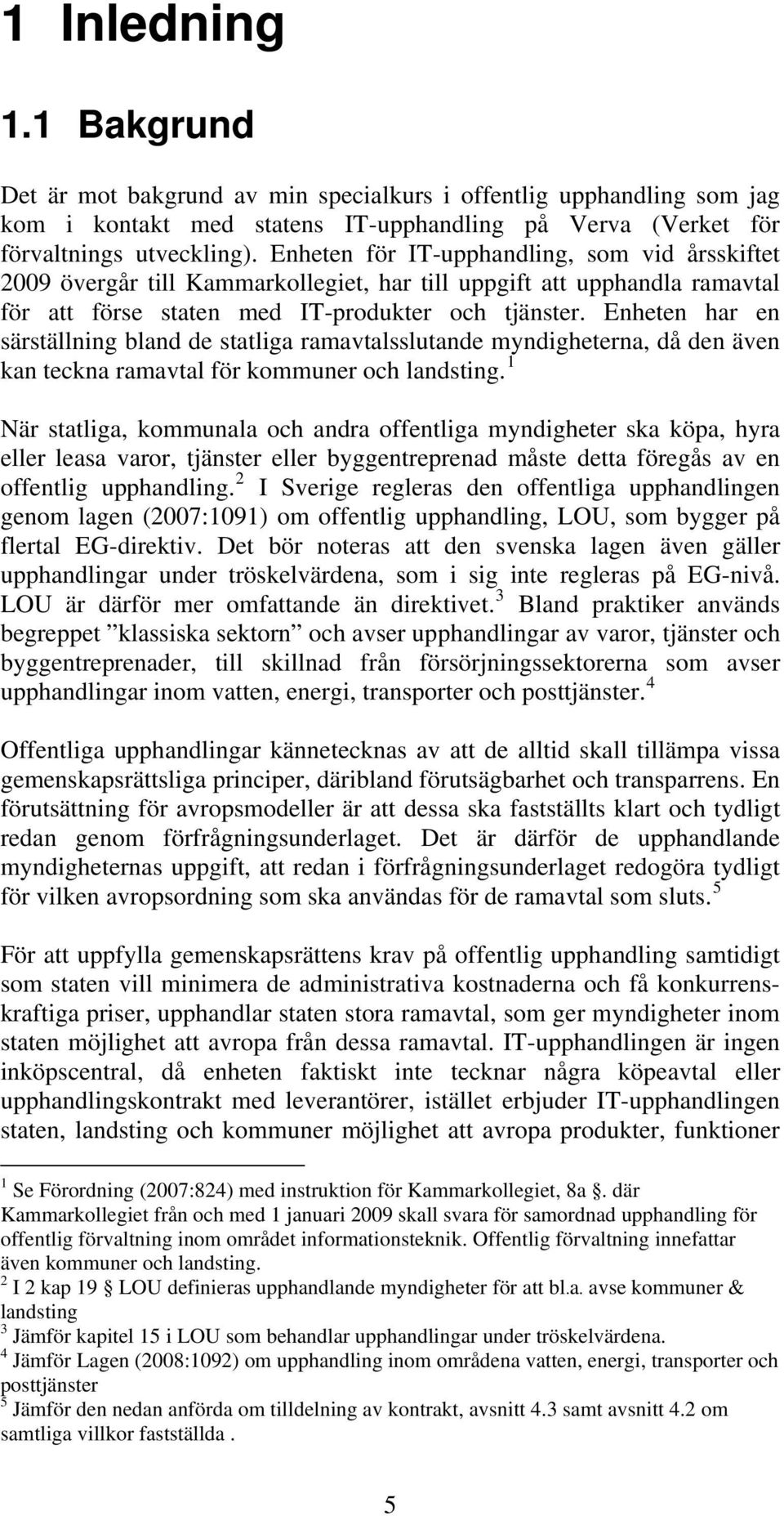 Enheten har en särställning bland de statliga ramavtalsslutande myndigheterna, då den även kan teckna ramavtal för kommuner och landsting.