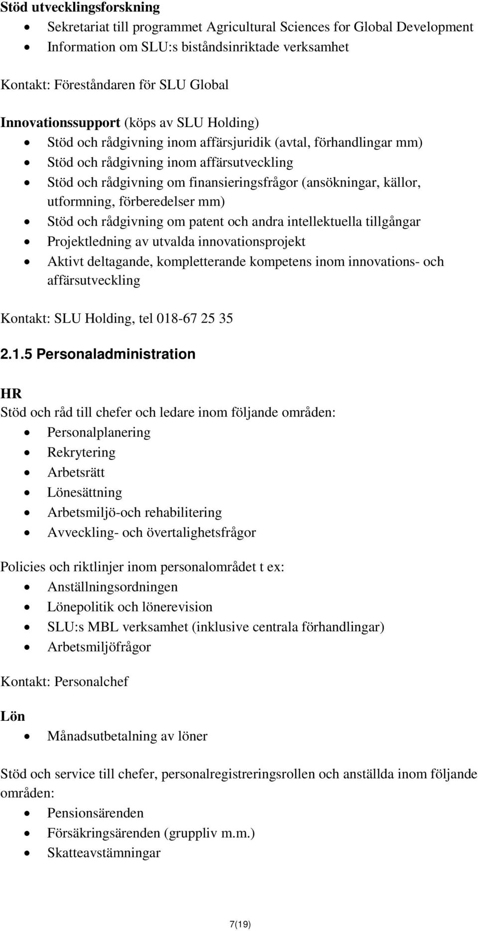 (ansökningar, källor, utformning, förberedelser mm) Stöd och rådgivning om patent och andra intellektuella tillgångar Projektledning av utvalda innovationsprojekt Aktivt deltagande, kompletterande