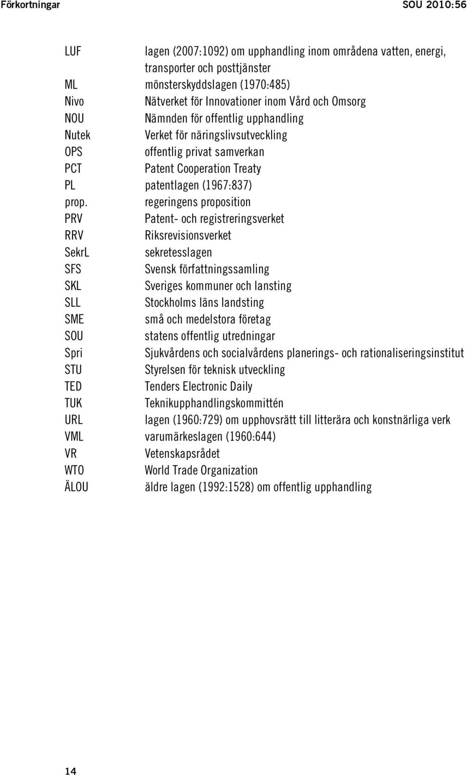 regeringens proposition PRV Patent- och registreringsverket RRV Riksrevisionsverket SekrL sekretesslagen SFS Svensk författningssamling SKL Sveriges kommuner och lansting SLL Stockholms läns