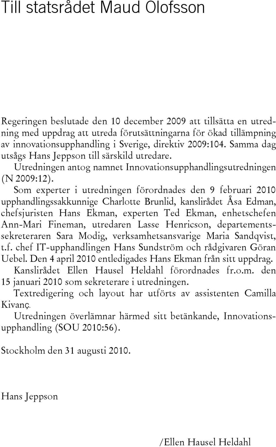 Som experter i utredningen förordnades den 9 februari 2010 upphandlingssakkunnige Charlotte Brunlid, kanslirådet Åsa Edman, chefsjuristen Hans Ekman, experten Ted Ekman, enhetschefen Ann-Mari