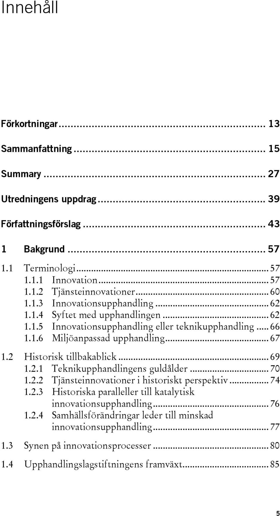 2 Historisk tillbakablick... 69 1.2.1 Teknikupphandlingens guldålder... 70 1.2.2 Tjänsteinnovationer i historiskt perspektiv... 74 1.2.3 Historiska paralleller till katalytisk innovationsupphandling.