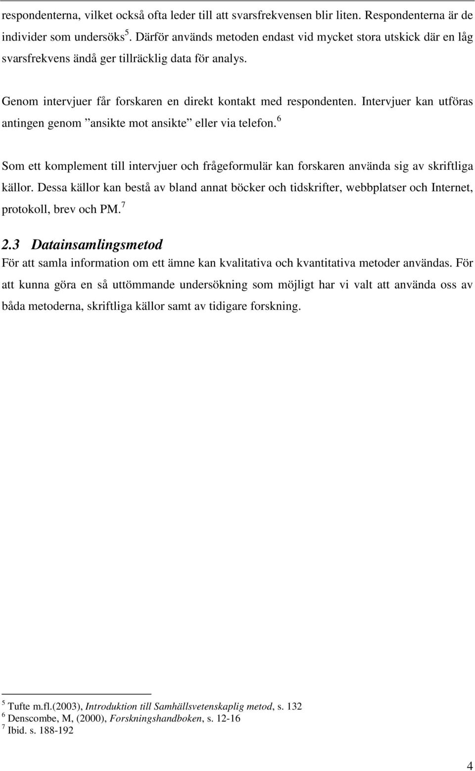 Intervjuer kan utföras antingen genom ansikte mot ansikte eller via telefon. 6 Som ett komplement till intervjuer och frågeformulär kan forskaren använda sig av skriftliga källor.