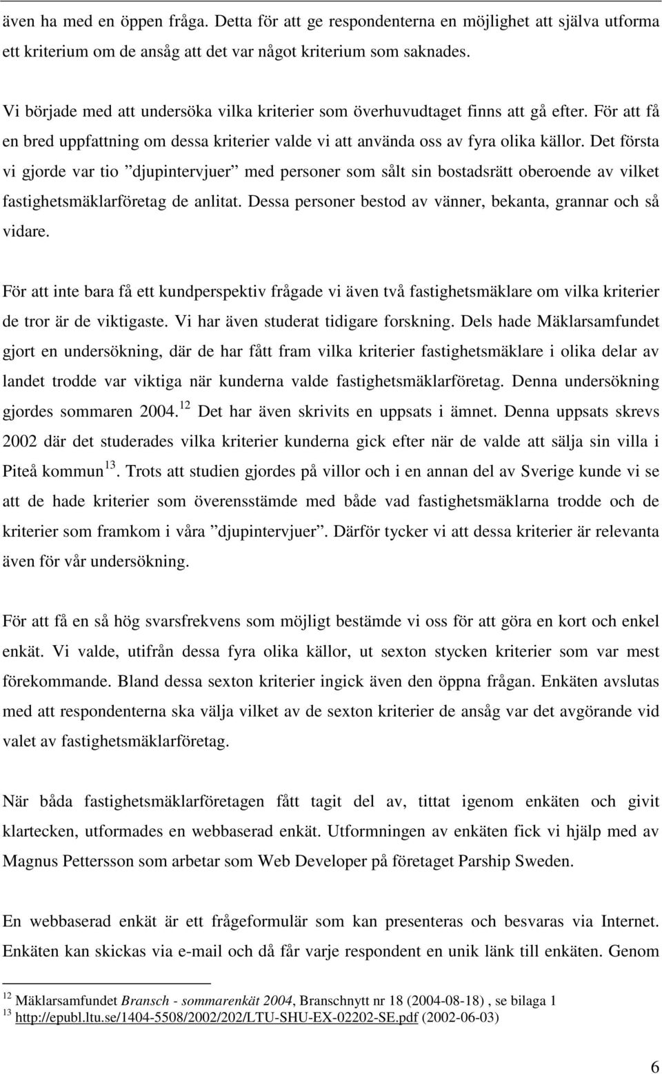 Det första vi gjorde var tio djupintervjuer med personer som sålt sin bostadsrätt oberoende av vilket fastighetsmäklarföretag de anlitat.