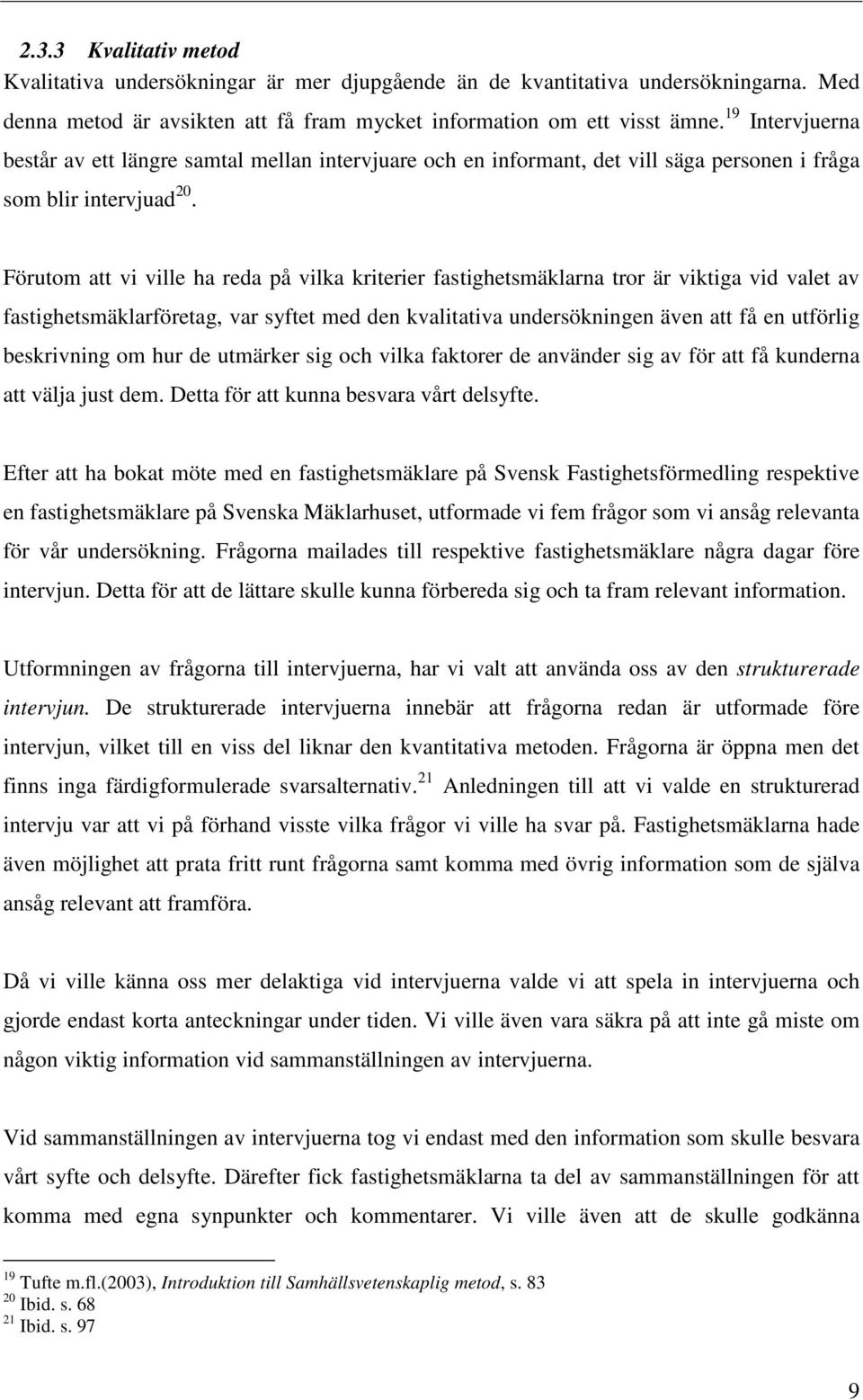 Förutom att vi ville ha reda på vilka kriterier fastighetsmäklarna tror är viktiga vid valet av fastighetsmäklarföretag, var syftet med den kvalitativa undersökningen även att få en utförlig