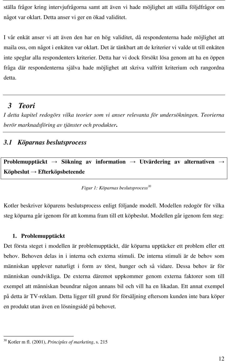 Det är tänkbart att de kriterier vi valde ut till enkäten inte speglar alla respondenters kriterier.