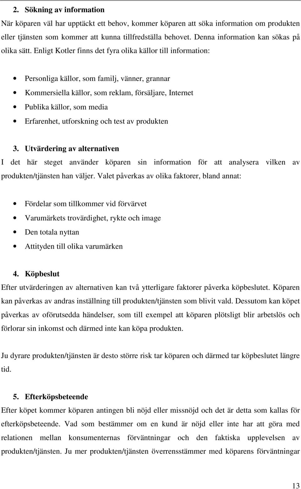 Enligt Kotler finns det fyra olika källor till information: Personliga källor, som familj, vänner, grannar Kommersiella källor, som reklam, försäljare, Internet Publika källor, som media Erfarenhet,