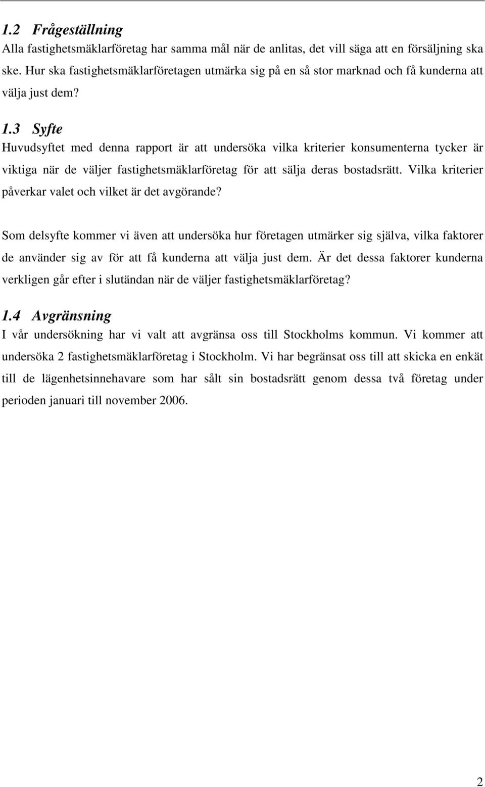 3 Syfte Huvudsyftet med denna rapport är att undersöka vilka kriterier konsumenterna tycker är viktiga när de väljer fastighetsmäklarföretag för att sälja deras bostadsrätt.