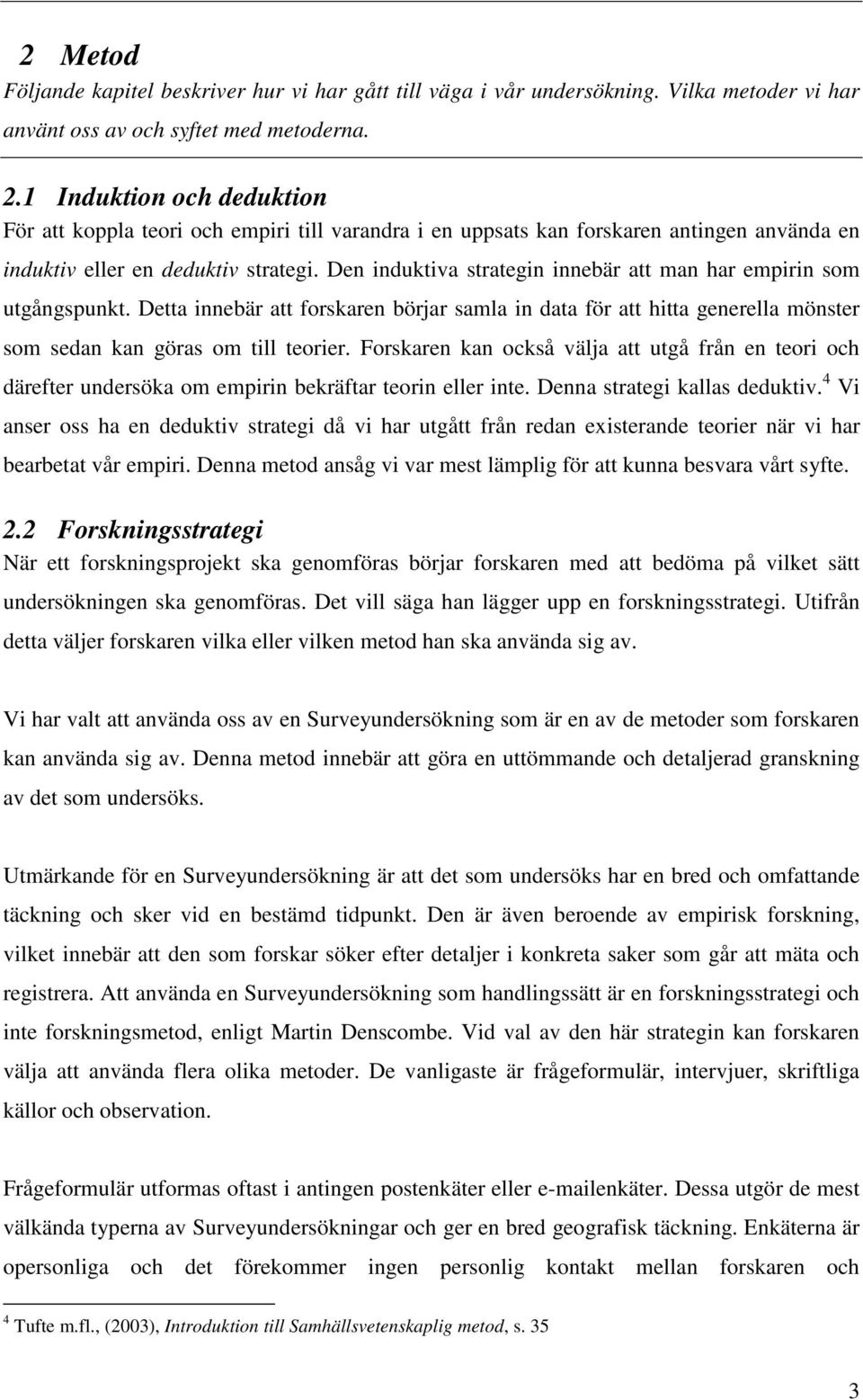 Den induktiva strategin innebär att man har empirin som utgångspunkt. Detta innebär att forskaren börjar samla in data för att hitta generella mönster som sedan kan göras om till teorier.