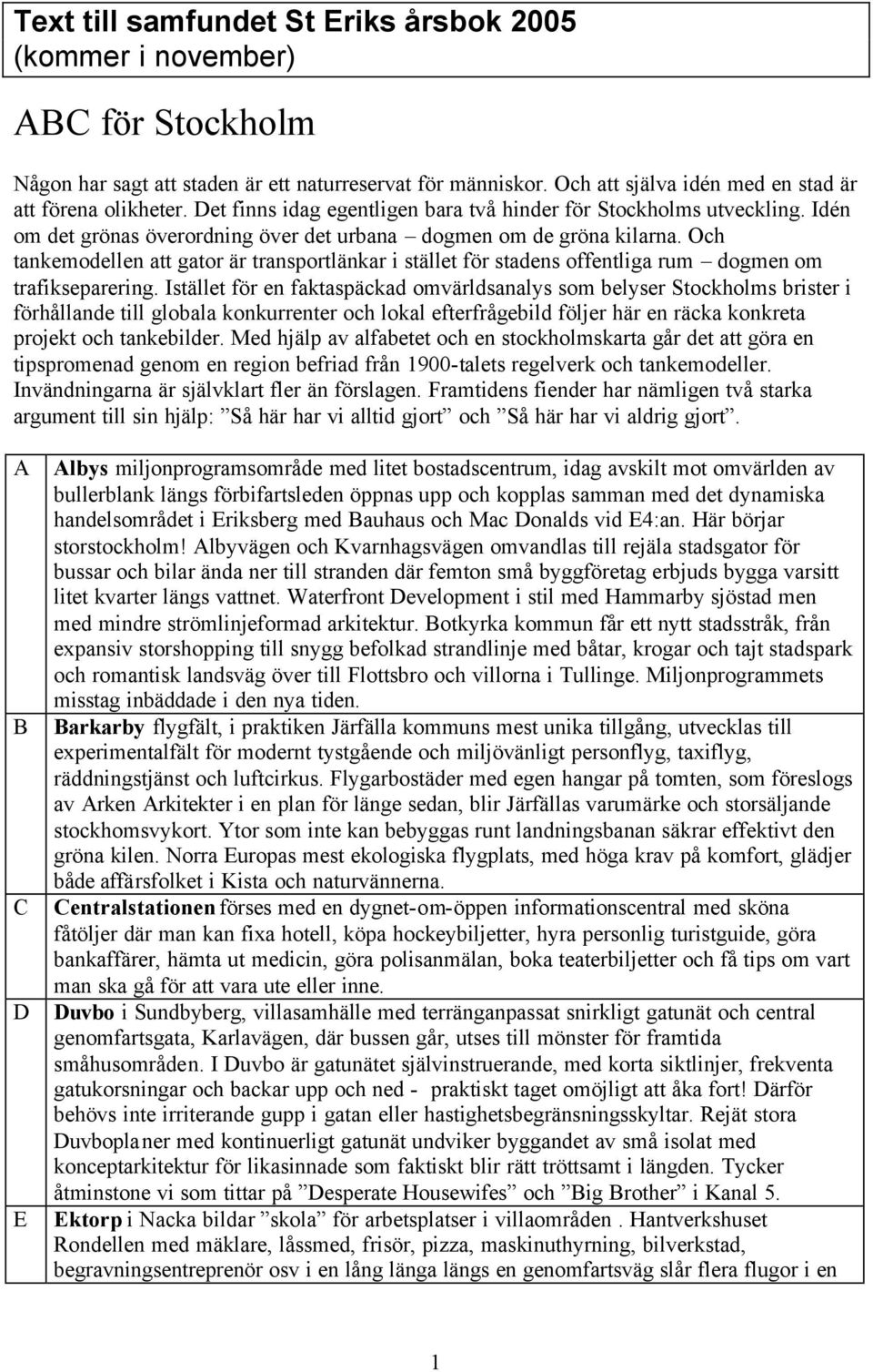 Och tankemodellen att gator är transportlänkar i stället för stadens offentliga rum dogmen om trafikseparering.