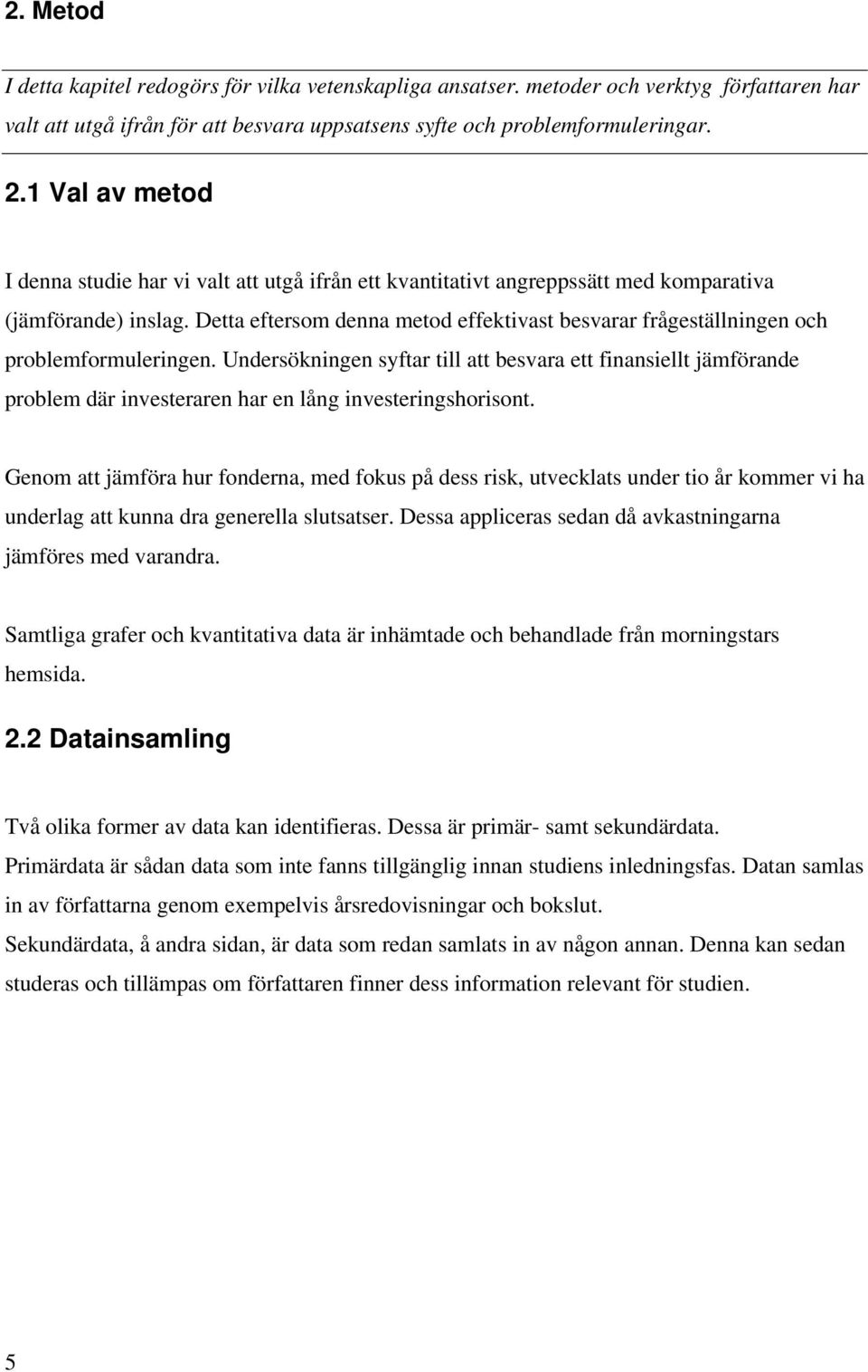 Detta eftersom denna metod effektivast besvarar frågeställningen och problemformuleringen.